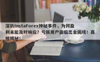 深扒InstaForex神秘事件，为何盈利未能及时响应？亏损用户面临出金困境！真相揭秘！