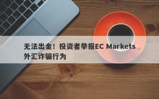 无法出金！投资者举报EC Markets外汇诈骗行为