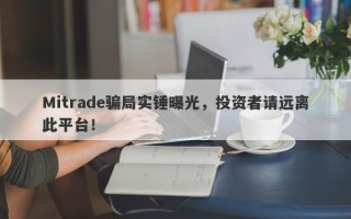 Mitrade骗局实锤曝光，投资者请远离此平台！