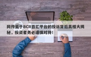 网传关于BCR百汇平台的投诉背后真相大揭秘，投资者务必谨慎对待！