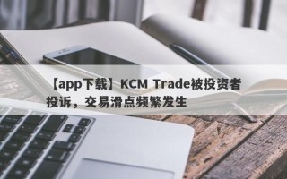 【app下载】KCM Trade被投资者投诉，交易滑点频繁发生