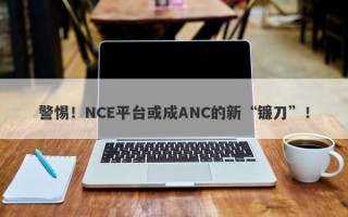 警惕！NCE平台或成ANC的新“镰刀”！