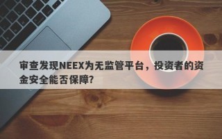 审查发现NEEX为无监管平台，投资者的资金安全能否保障？