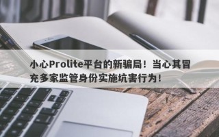 小心Prolite平台的新骗局！当心其冒充多家监管身份实施坑害行为！