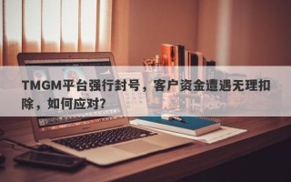 TMGM平台强行封号，客户资金遭遇无理扣除，如何应对？