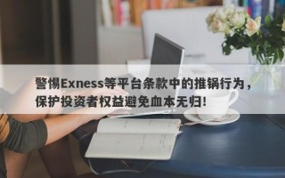 警惕Exness等平台条款中的推锅行为，保护投资者权益避免血本无归！