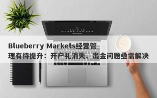 Blueberry Markets经营管理有待提升：开户礼消失、出金问题亟需解决