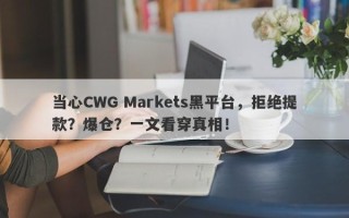 当心CWG Markets黑平台，拒绝提款？爆仓？一文看穿真相！