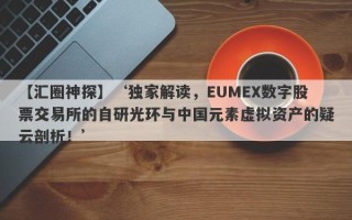 【汇圈神探】‘独家解读，EUMEX数字股票交易所的自研光环与中国元素虚拟资产的疑云剖析！’