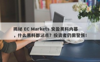 揭秘 EC Markets 安盈黑料内幕，什么黑料都沾点？投资者仍需警惕！