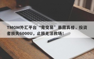 TMGM外汇平台“鬼交易”暴露真相，投资者损失6000U，止损无法救场！