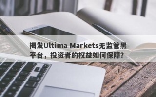 揭发Ultima Markets无监管黑平台，投资者的权益如何保障？