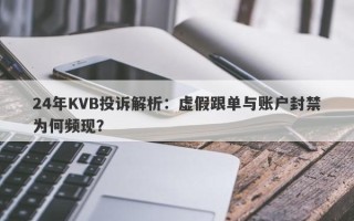 24年KVB投诉解析：虚假跟单与账户封禁为何频现？