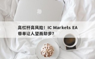 高杠杆高风险！IC Markets EA带单让人望而却步？