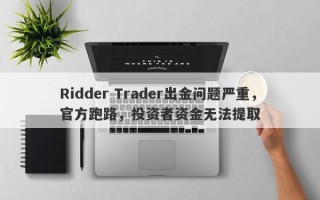 Ridder Trader出金问题严重，官方跑路，投资者资金无法提取