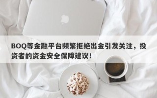 BOQ等金融平台频繁拒绝出金引发关注，投资者的资金安全保障建议！