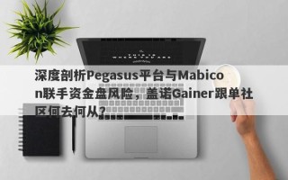 深度剖析Pegasus平台与Mabicon联手资金盘风险，盖诺Gainer跟单社区何去何从？