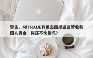 警告，MiTRADE利用岛国规避监管收割国人资金，你还不快跑吗？