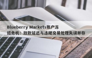 Blueberry Markets账户冻结危机：放款延迟与违规交易处理失误并存