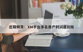 近期频发：XM平台多名用户利润遭扣除