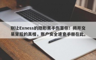 别让Exness的隐形黑手伤害你！揭开交易背后的真相，账户安全速查手册在此。