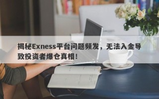 揭秘Exness平台问题频发，无法入金导致投资者爆仓真相！