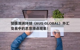 警惕澳洲环球（AUS GLOBAL）外汇交易中的恶意滑点现象！