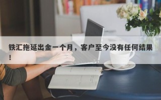 铁汇拖延出金一个月，客户至今没有任何结果！