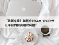 【最新文章】如何应对KCM Trade外汇平台的投资建议风险？