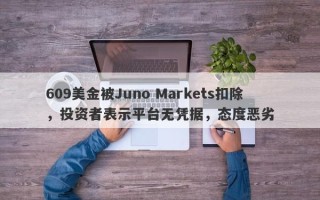 609美金被Juno Markets扣除，投资者表示平台无凭据，态度恶劣