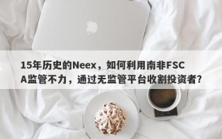 15年历史的Neex，如何利用南非FSCA监管不力，通过无监管平台收割投资者？