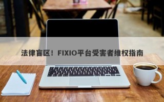 法律盲区！FIXIO平台受害者维权指南