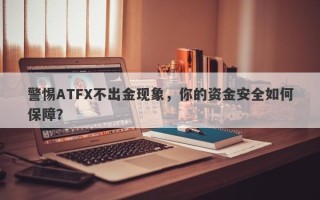 警惕ATFX不出金现象，你的资金安全如何保障？