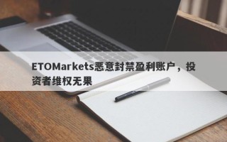 ETOMarkets恶意封禁盈利账户，投资者维权无果