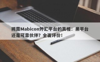 揭露Mabicon外汇平台的真相：黑平台还是可靠伙伴？全面评价！