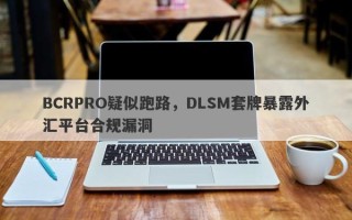 BCRPRO疑似跑路，DLSM套牌暴露外汇平台合规漏洞