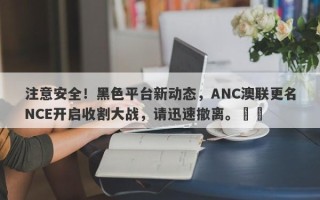 注意安全！黑色平台新动态，ANC澳联更名NCE开启收割大战，请迅速撤离。​​