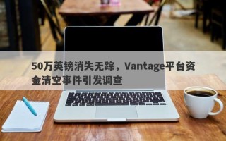 50万英镑消失无踪，Vantage平台资金清空事件引发调查