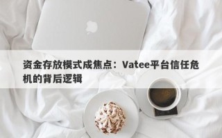 资金存放模式成焦点：Vatee平台信任危机的背后逻辑