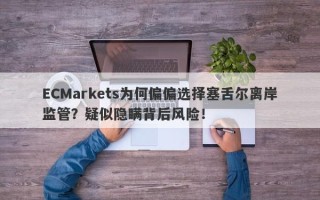 ECMarkets为何偏偏选择塞舌尔离岸监管？疑似隐瞒背后风险！