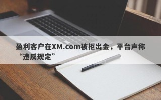 盈利客户在XM.com被拒出金，平台声称“违反规定”