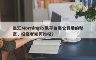 晨汇MorningFx黑平台爆仓背后的秘密，投资者如何维权？