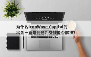 为什么IronWave Capital的出金一直是问题？交钱能否解决？