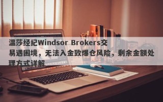 温莎经纪Windsor Brokers交易遇困境，无法入金致爆仓风险，剩余金额处理方式详解