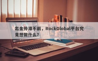 出金停滞不前，RockGlobal平台究竟想做什么？