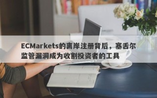 ECMarkets的离岸注册背后，塞舌尔监管漏洞成为收割投资者的工具