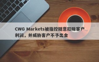 CWG Markets被指控随意扣除客户利润，并威胁客户不予出金