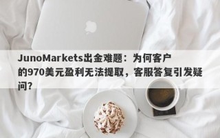 JunoMarkets出金难题：为何客户的970美元盈利无法提取，客服答复引发疑问？