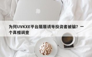 为何UVKXE平台屡屡诱导投资者被骗？一个真相调查