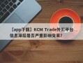 【app下载】KCM Trade外汇平台信息滞后是否严重影响交易？